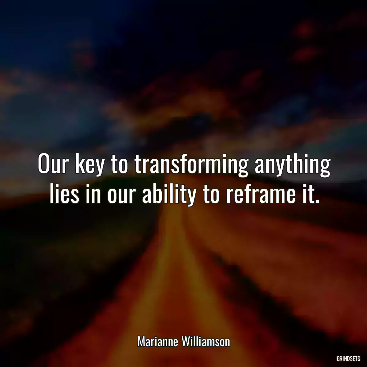 Our key to transforming anything lies in our ability to reframe it.