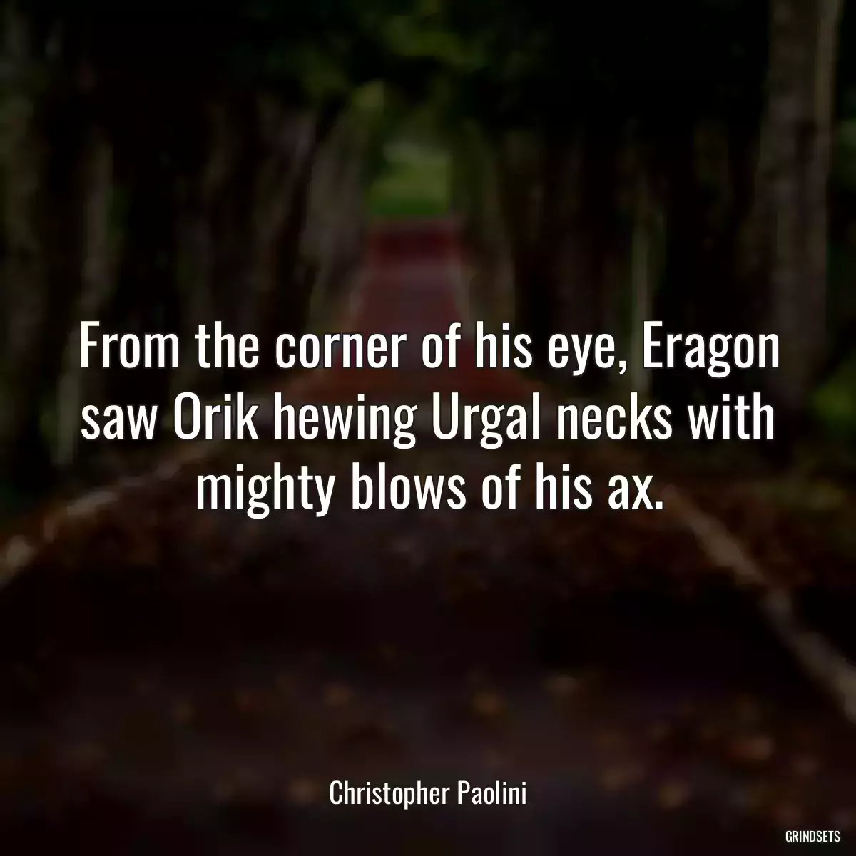 From the corner of his eye, Eragon saw Orik hewing Urgal necks with mighty blows of his ax.