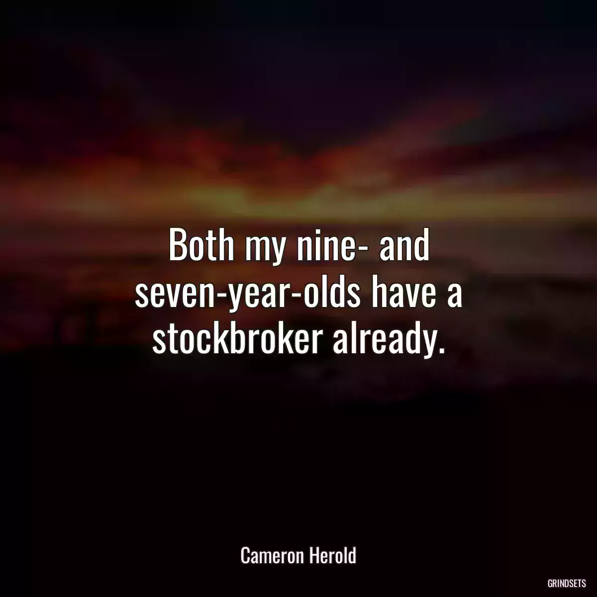 Both my nine- and seven-year-olds have a stockbroker already.