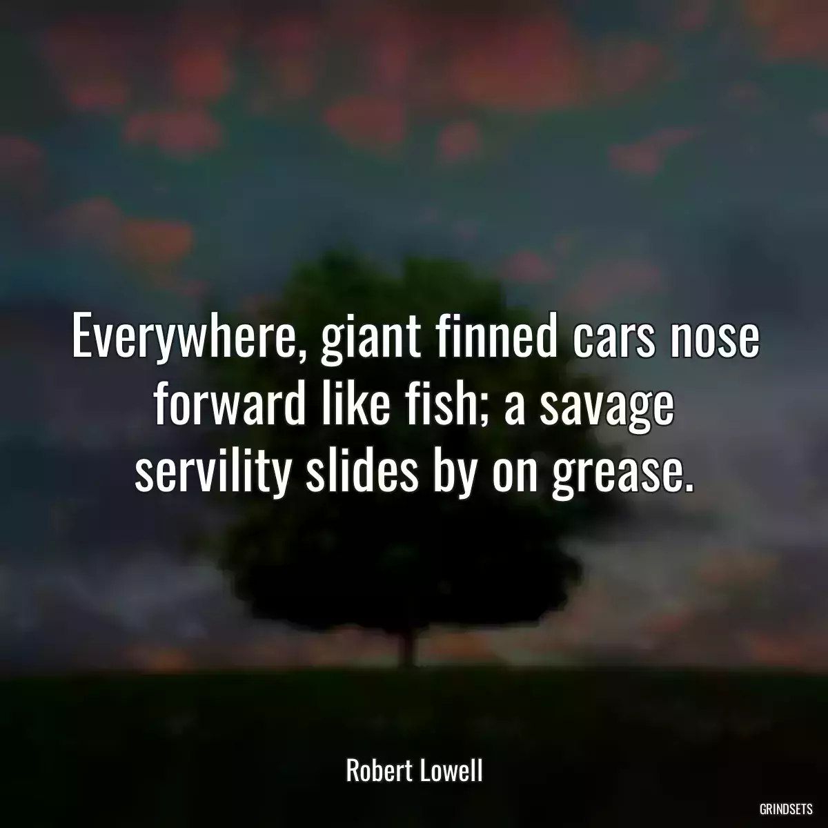 Everywhere, giant finned cars nose forward like fish; a savage servility slides by on grease.