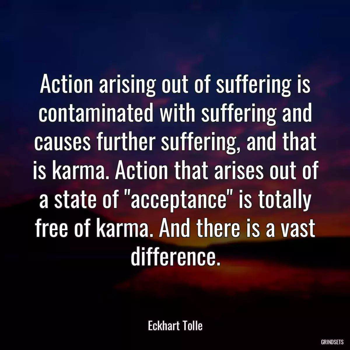 Action arising out of suffering is contaminated with suffering and causes further suffering, and that is karma. Action that arises out of a state of \