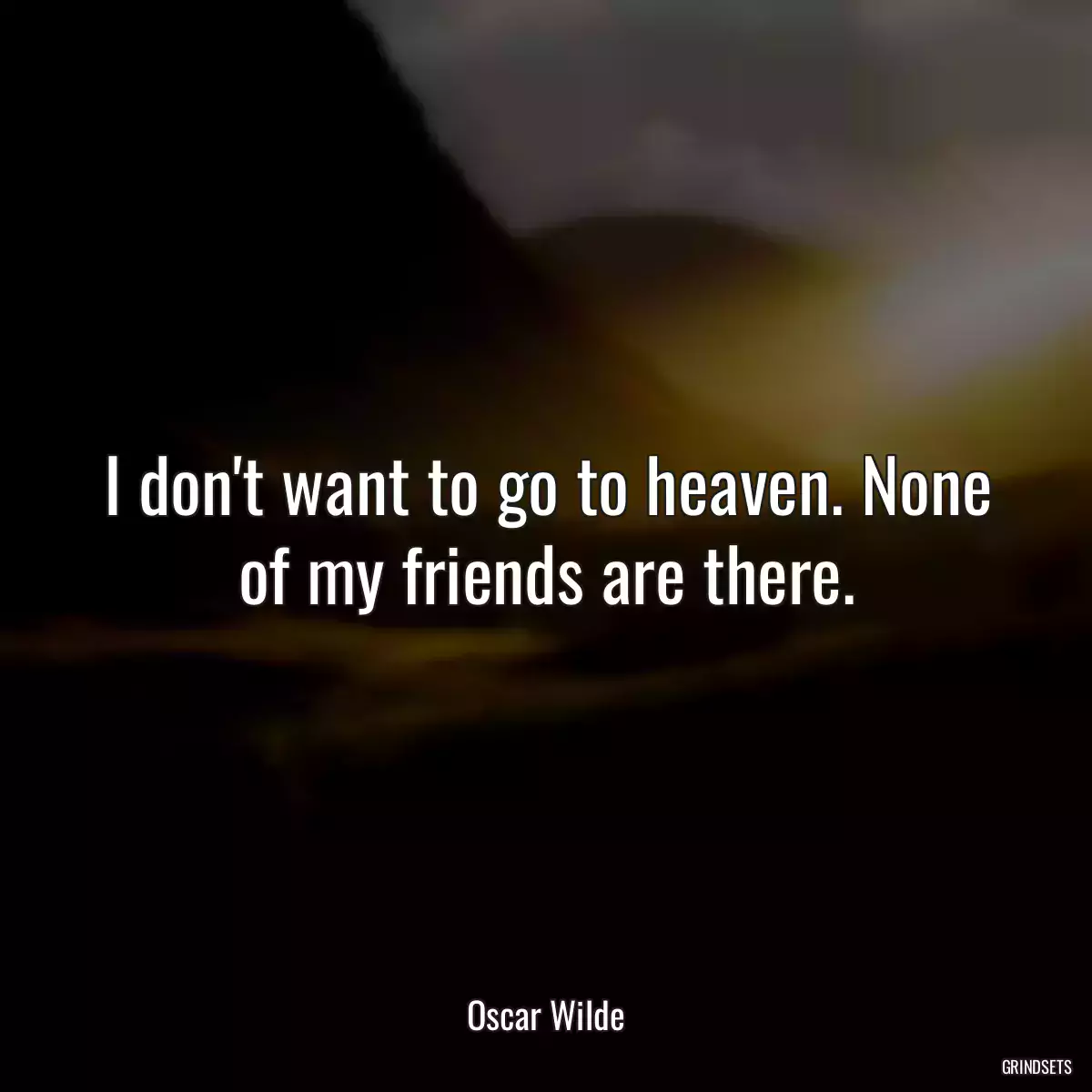 I don\'t want to go to heaven. None of my friends are there.