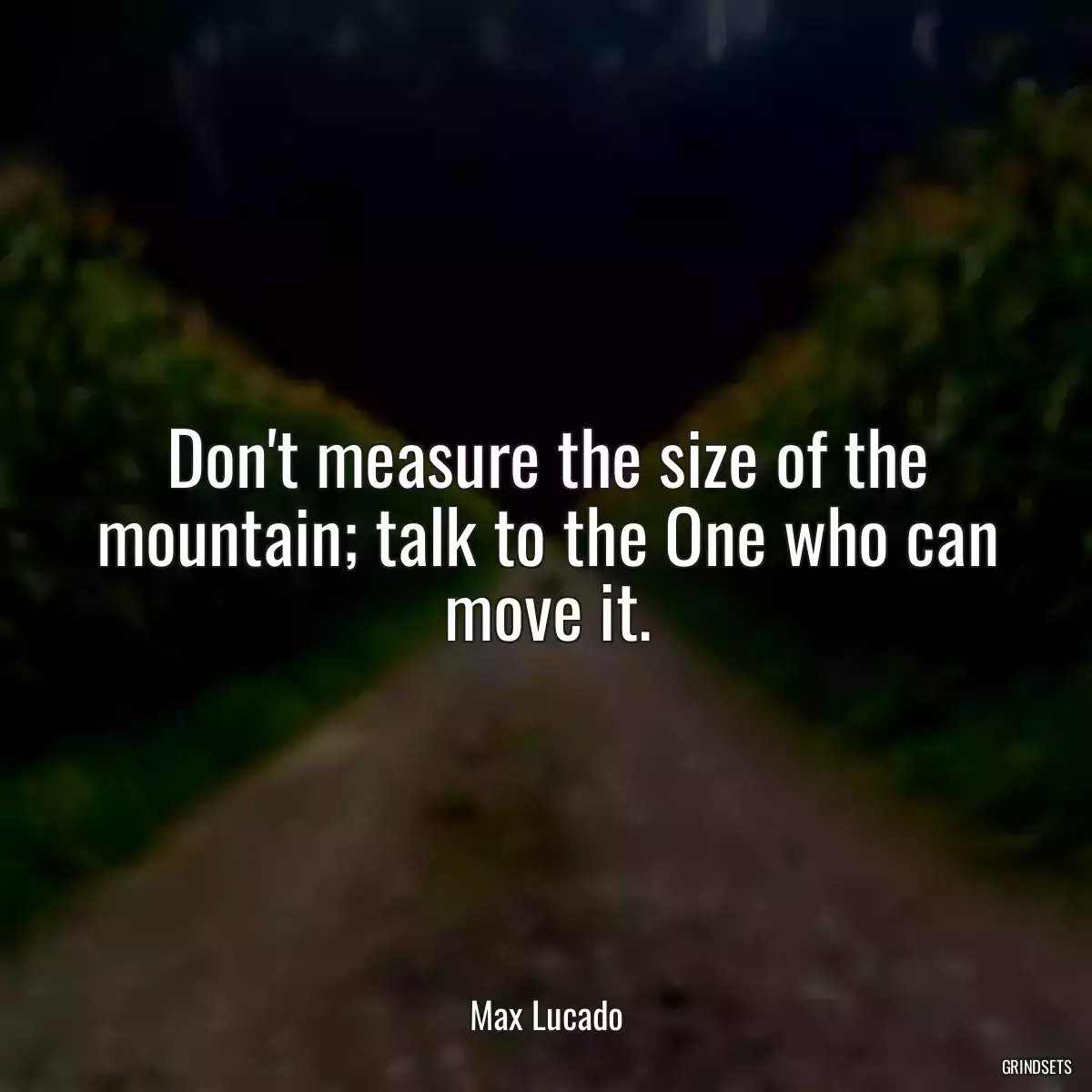 Don\'t measure the size of the mountain; talk to the One who can move it.