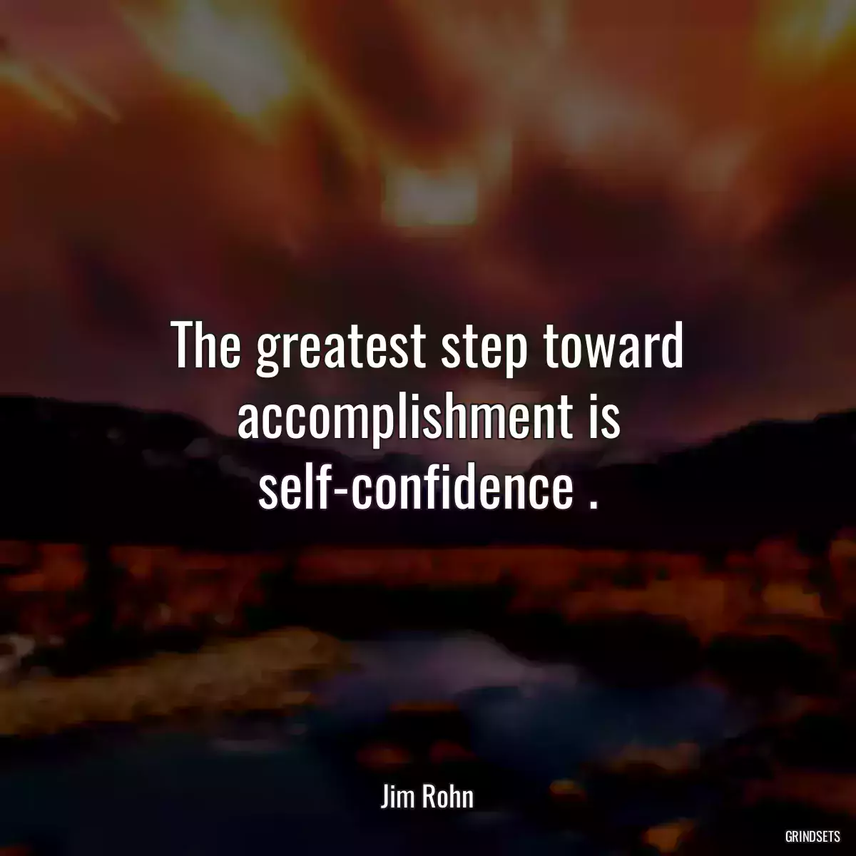 The greatest step toward accomplishment is self-confidence .