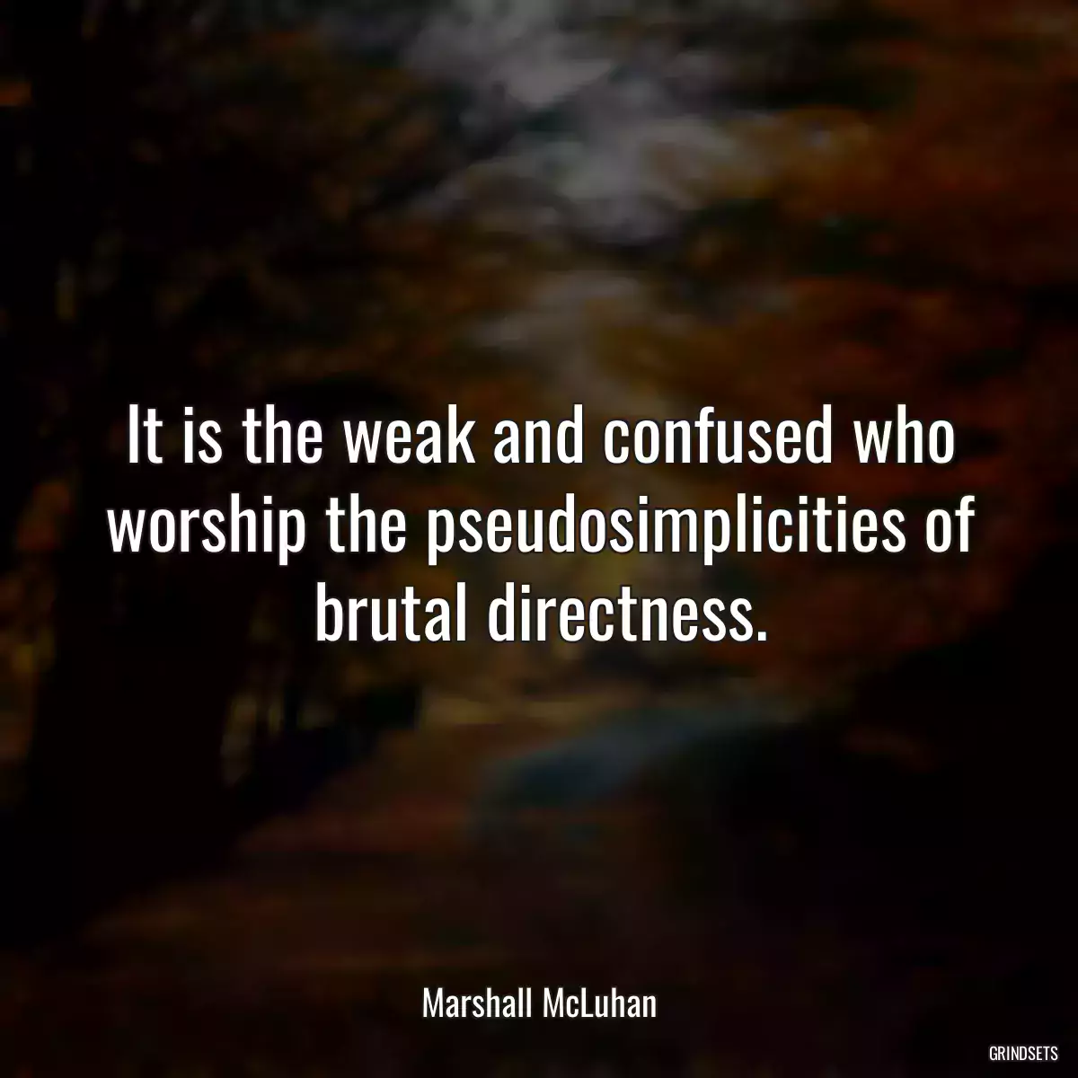 It is the weak and confused who worship the pseudosimplicities of brutal directness.