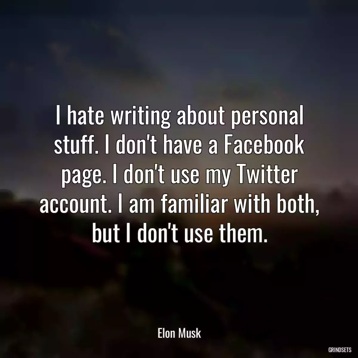 I hate writing about personal stuff. I don\'t have a Facebook page. I don\'t use my Twitter account. I am familiar with both, but I don\'t use them.