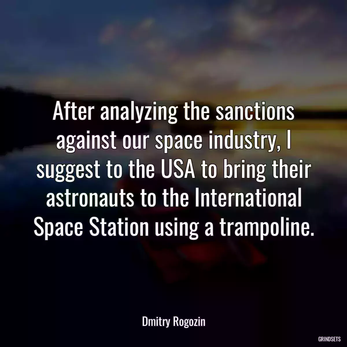 After analyzing the sanctions against our space industry, I suggest to the USA to bring their astronauts to the International Space Station using a trampoline.