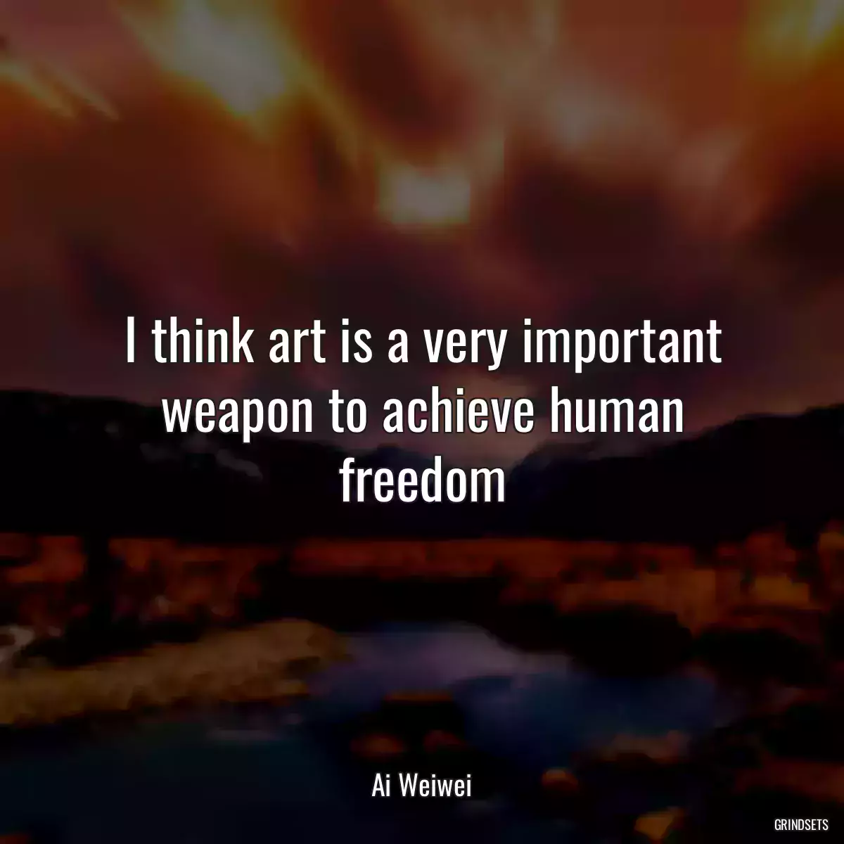 I think art is a very important weapon to achieve human freedom