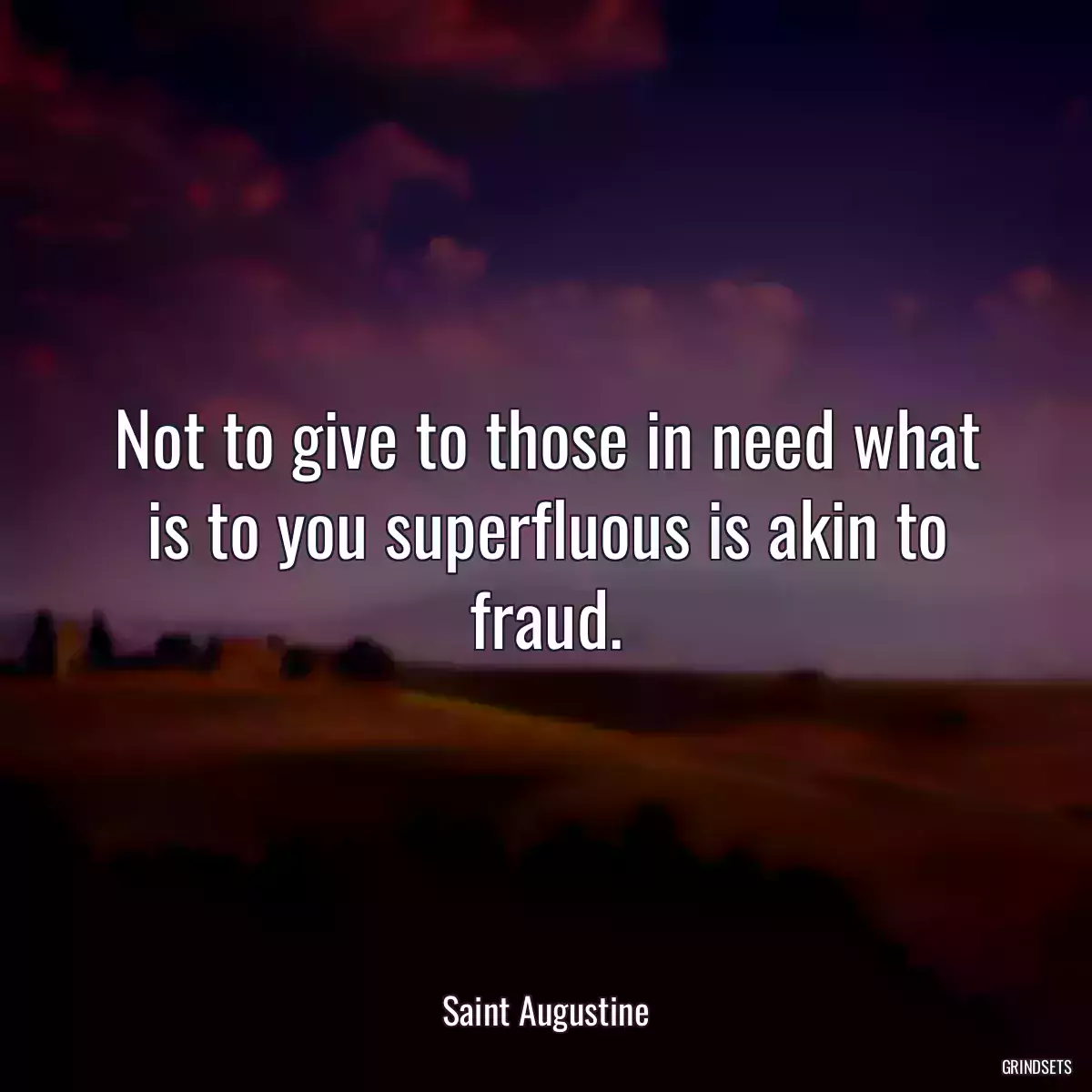 Not to give to those in need what is to you superfluous is akin to fraud.