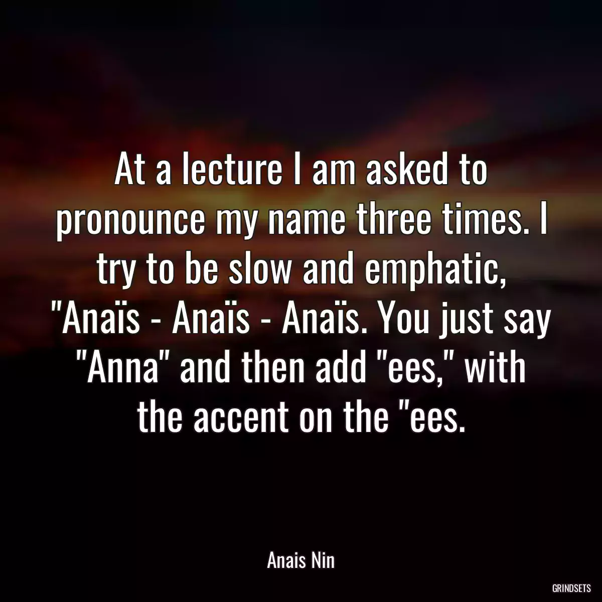 At a lecture I am asked to pronounce my name three times. I try to be slow and emphatic, \