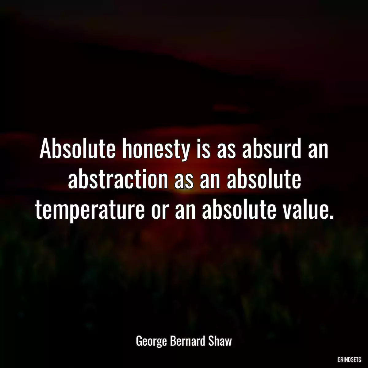 Absolute honesty is as absurd an abstraction as an absolute temperature or an absolute value.