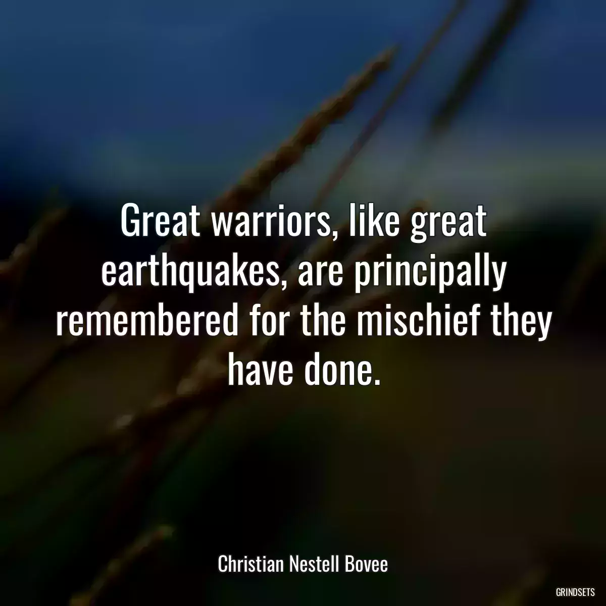 Great warriors, like great earthquakes, are principally remembered for the mischief they have done.