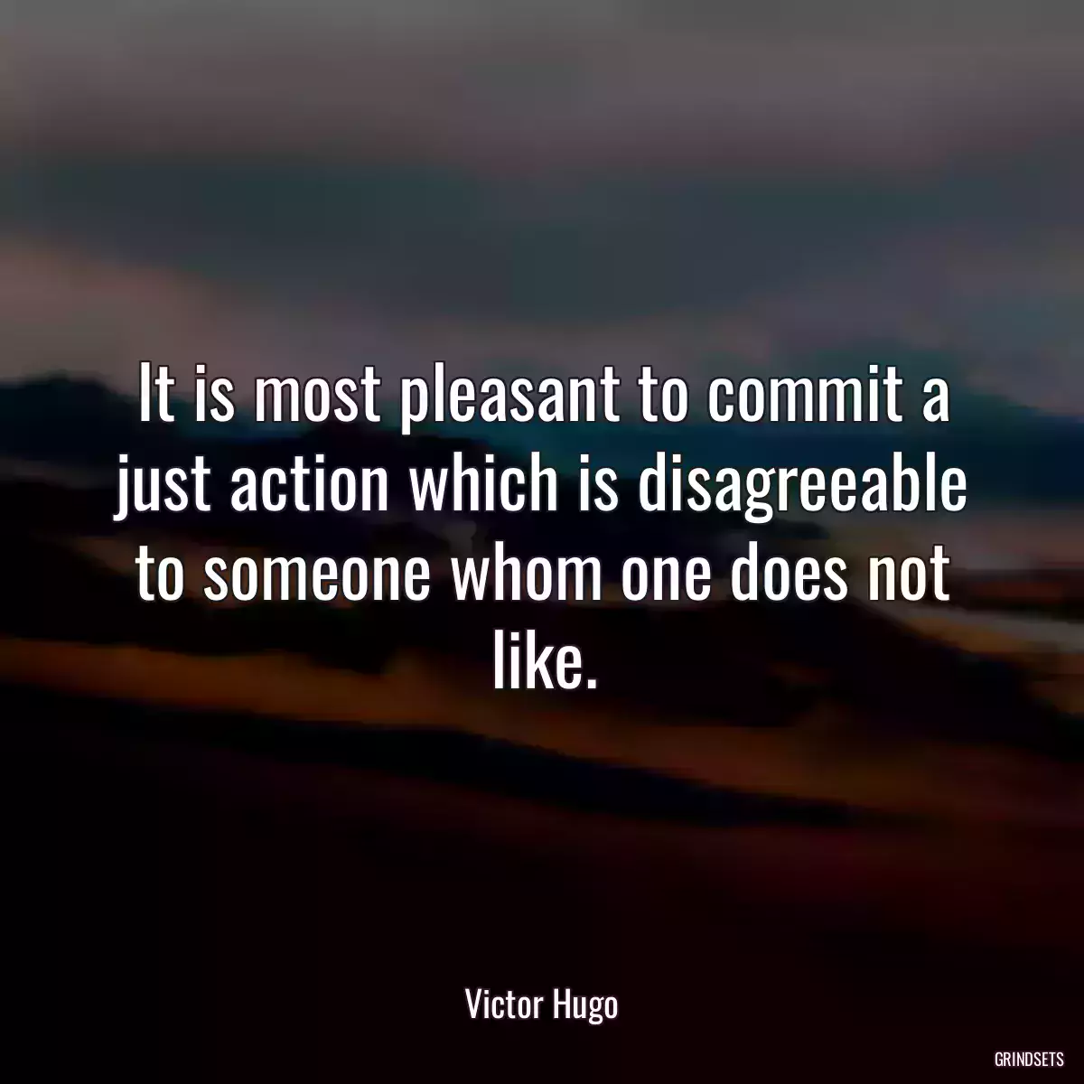 It is most pleasant to commit a just action which is disagreeable to someone whom one does not like.