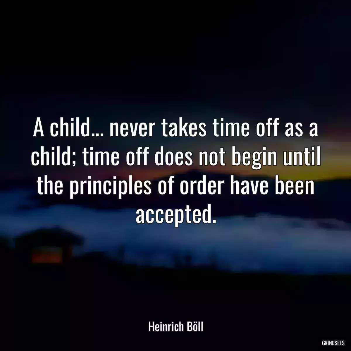 A child... never takes time off as a child; time off does not begin until the principles of order have been accepted.