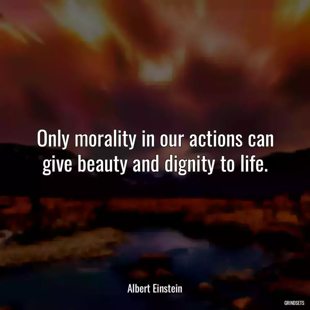 Only morality in our actions can give beauty and dignity to life.