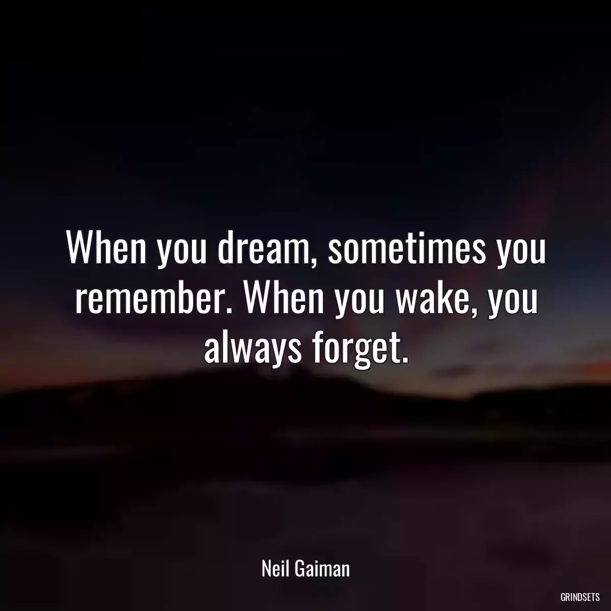 When you dream, sometimes you remember. When you wake, you always forget.