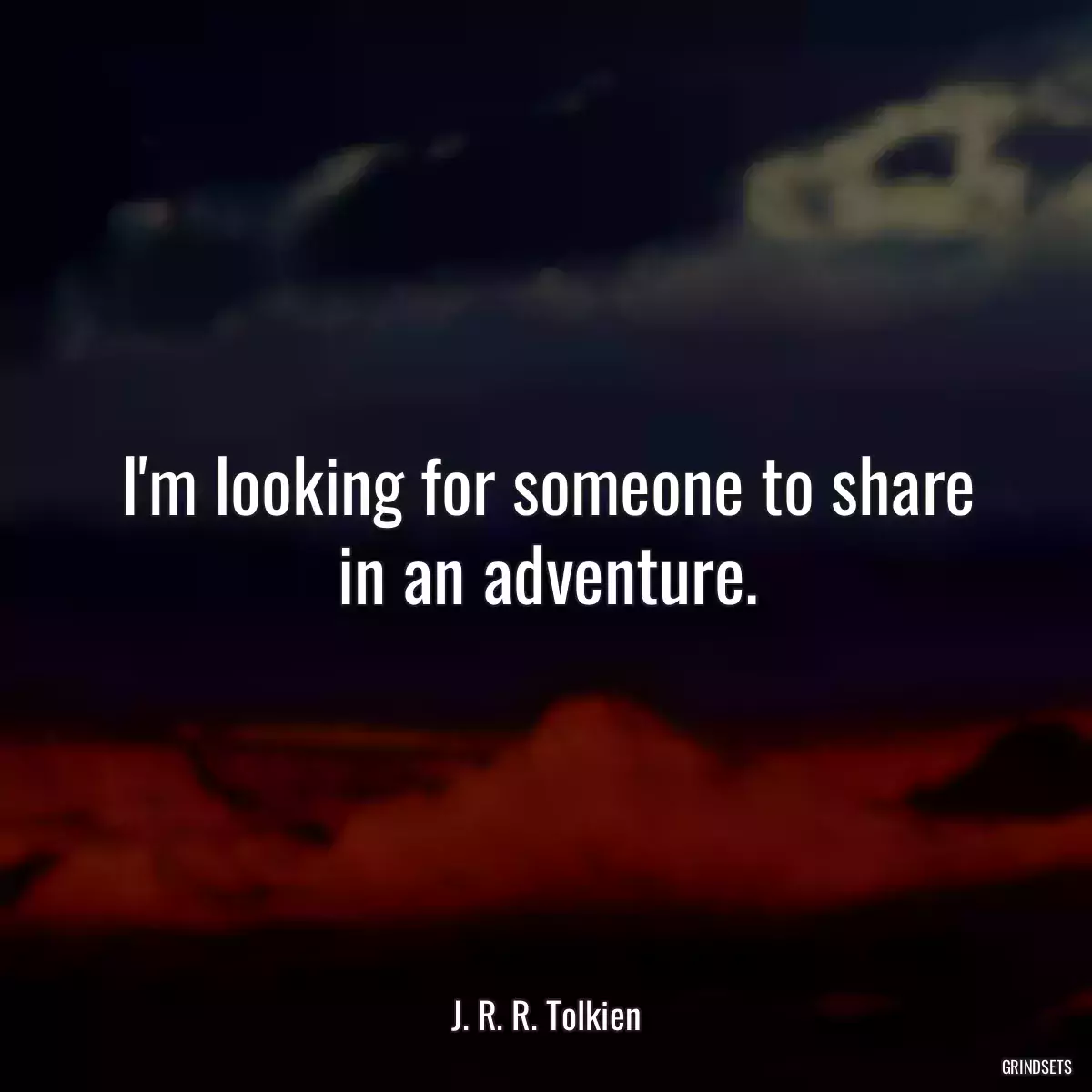 I\'m looking for someone to share in an adventure.