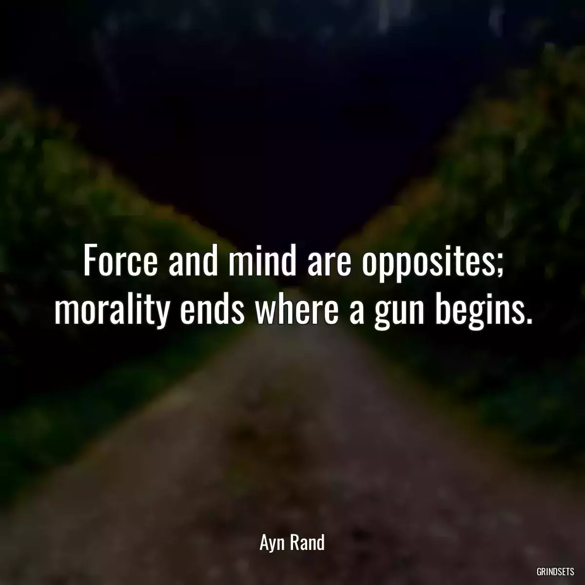 Force and mind are opposites; morality ends where a gun begins.