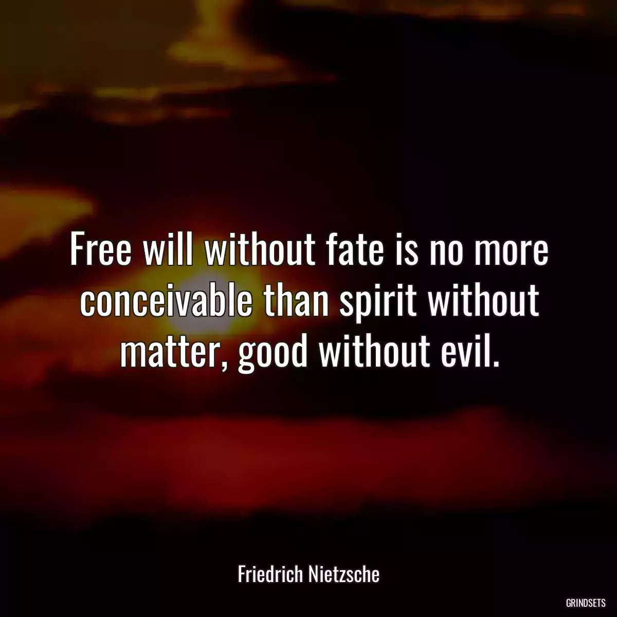 Free will without fate is no more conceivable than spirit without matter, good without evil.