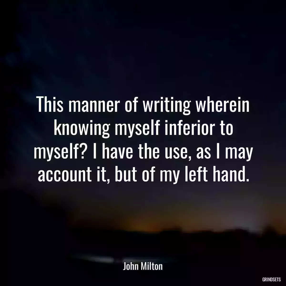 This manner of writing wherein knowing myself inferior to myself? I have the use, as I may account it, but of my left hand.