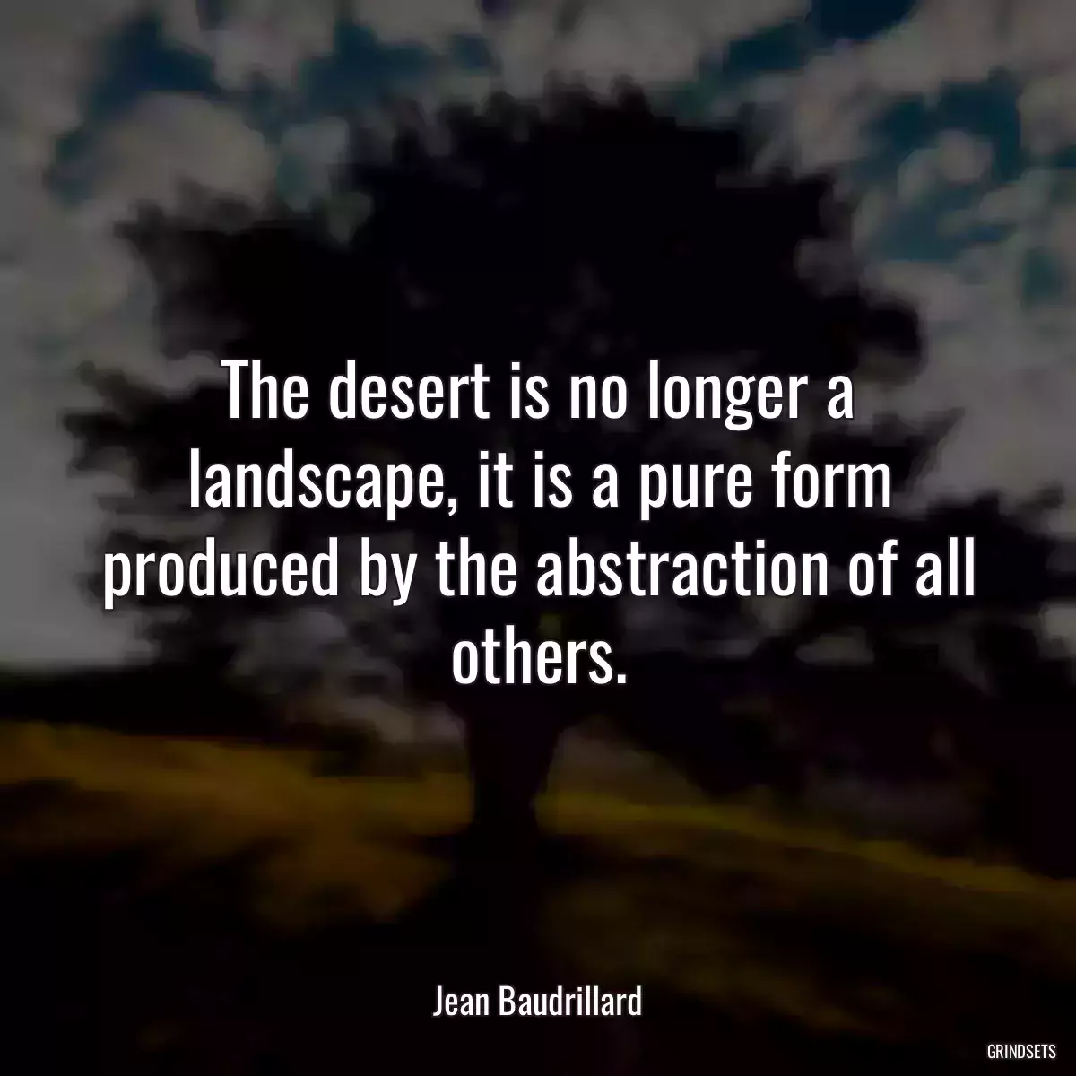 The desert is no longer a landscape, it is a pure form produced by the abstraction of all others.