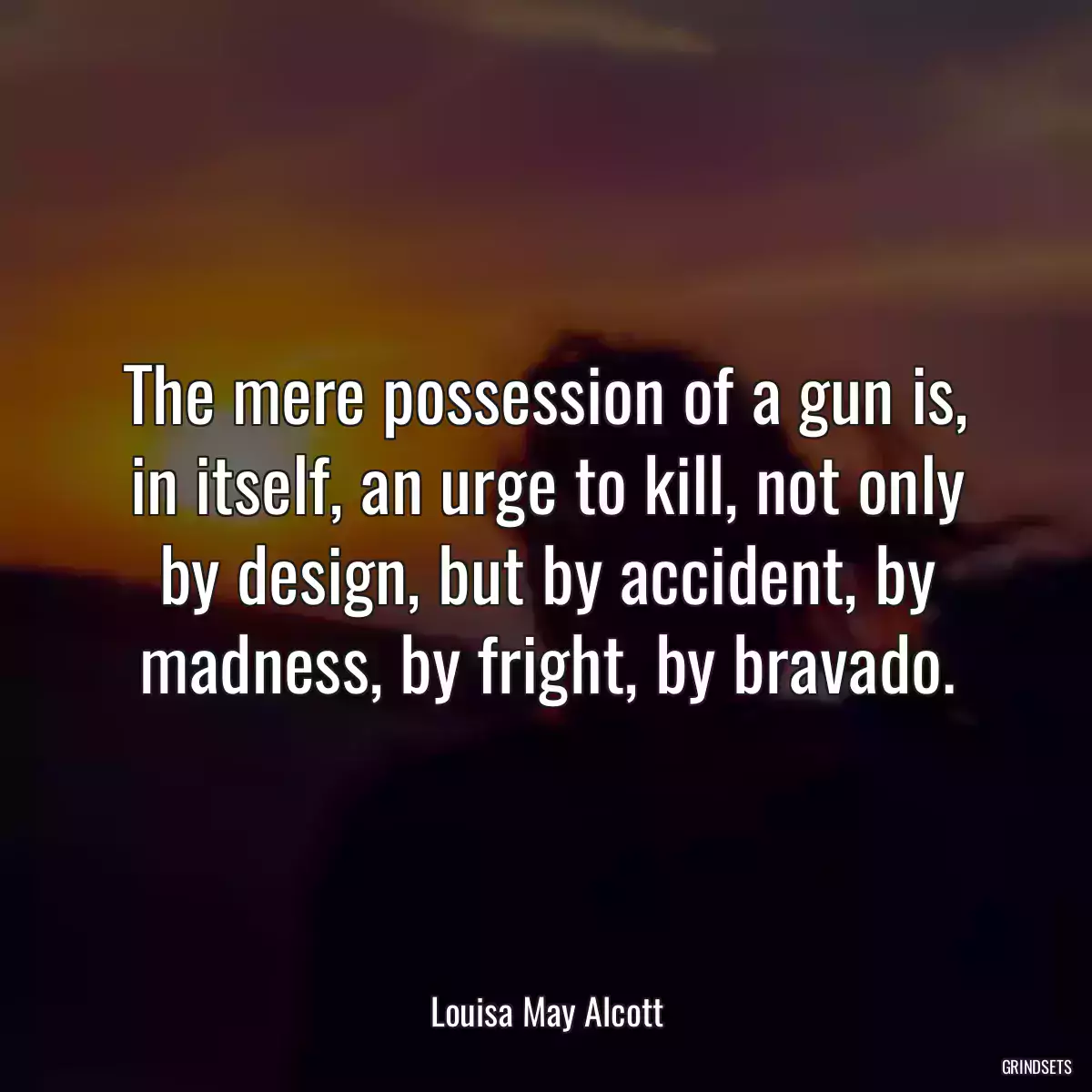 The mere possession of a gun is, in itself, an urge to kill, not only by design, but by accident, by madness, by fright, by bravado.