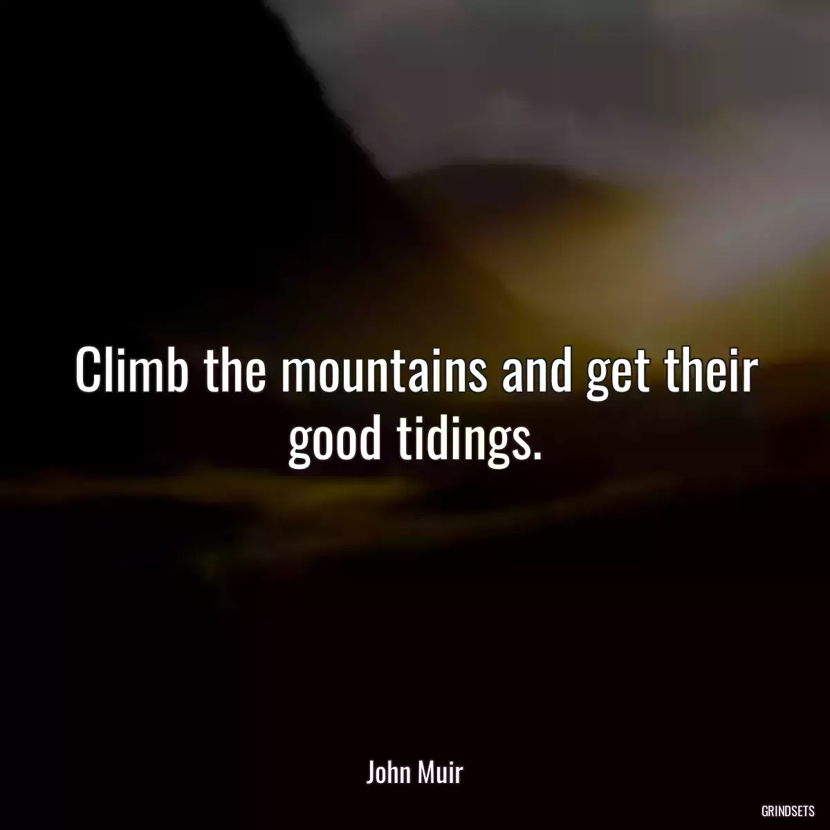 Climb the mountains and get their good tidings.