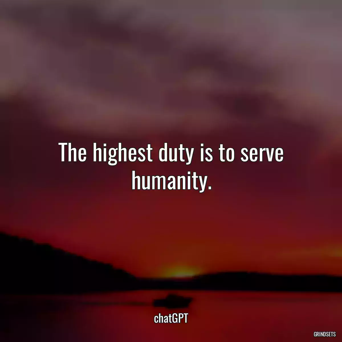 The highest duty is to serve humanity.