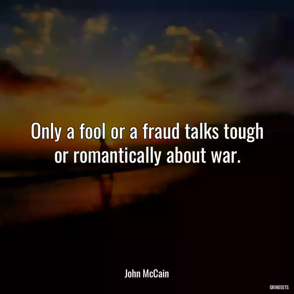 Only a fool or a fraud talks tough or romantically about war.