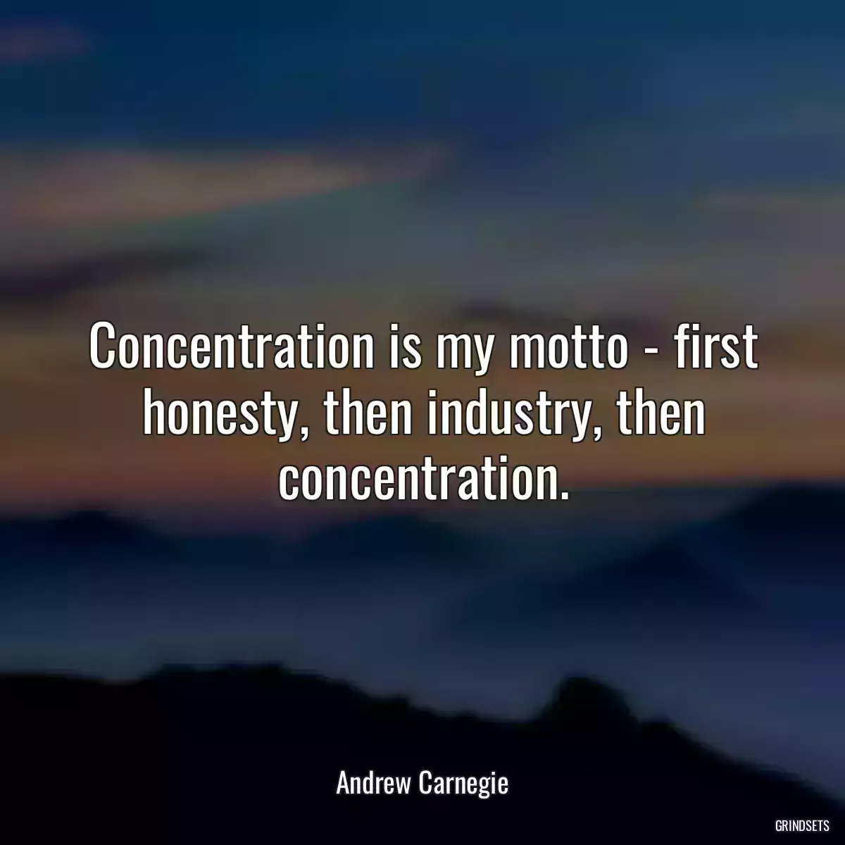 Concentration is my motto - first honesty, then industry, then concentration.