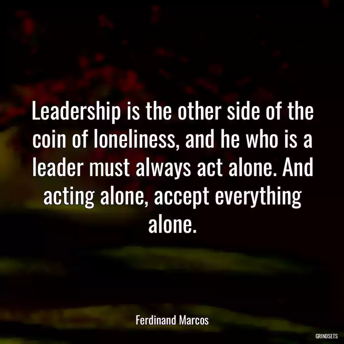 Leadership is the other side of the coin of loneliness, and he who is a leader must always act alone. And acting alone, accept everything alone.