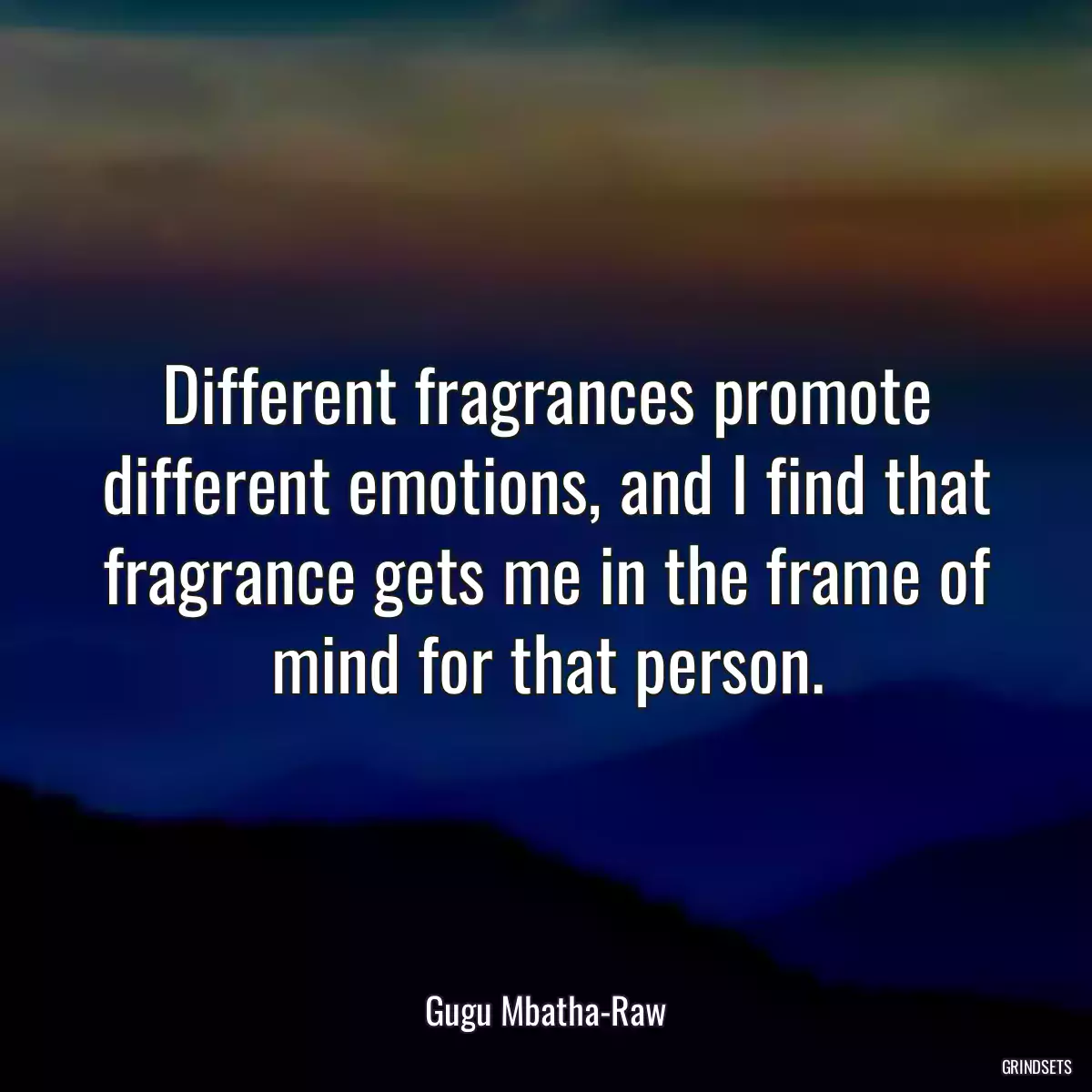 Different fragrances promote different emotions, and I find that fragrance gets me in the frame of mind for that person.