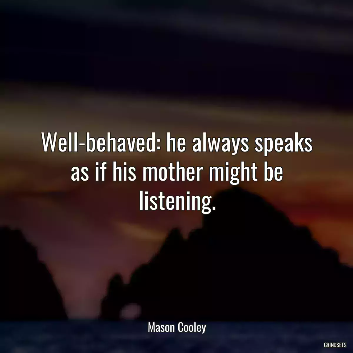 Well-behaved: he always speaks as if his mother might be listening.