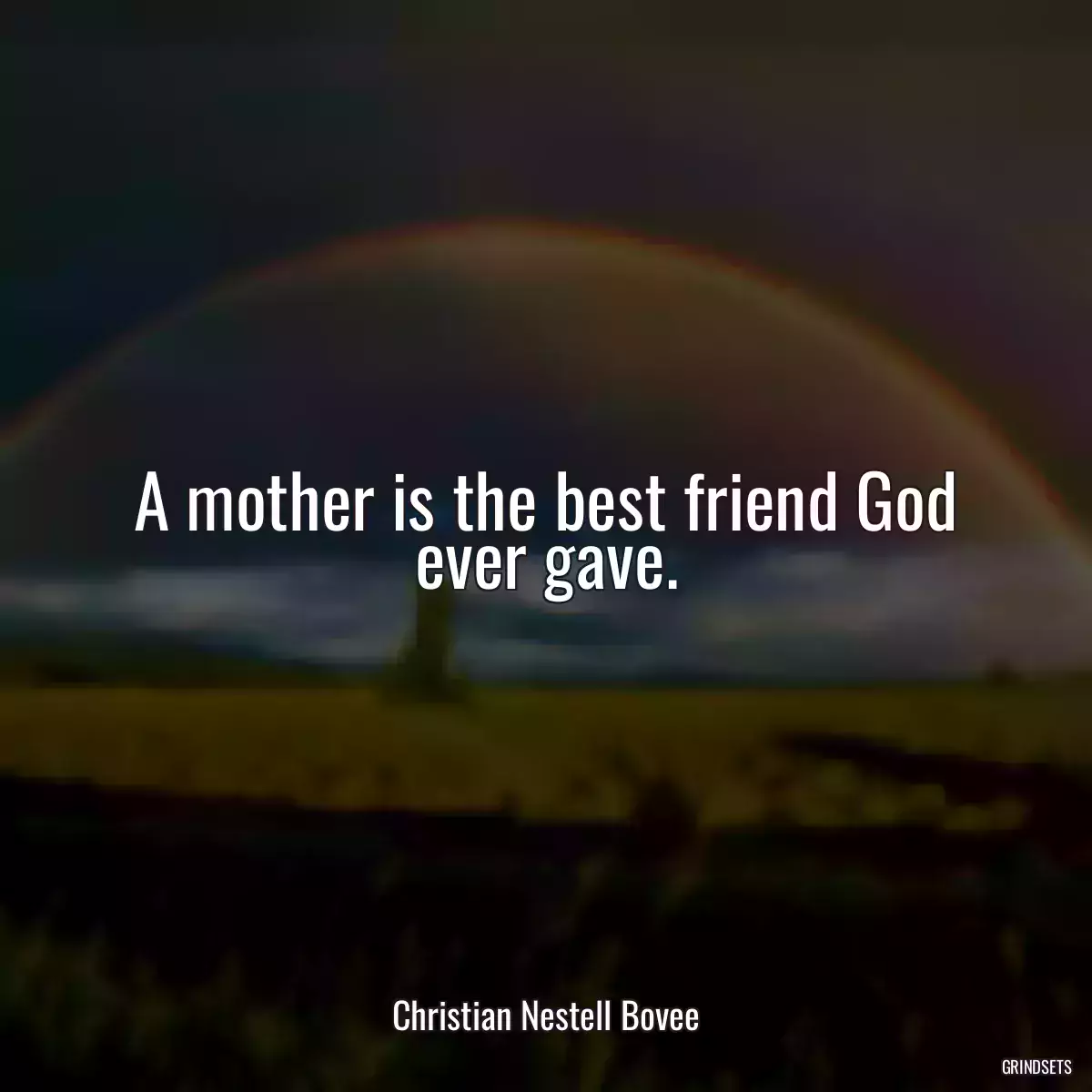 A mother is the best friend God ever gave.