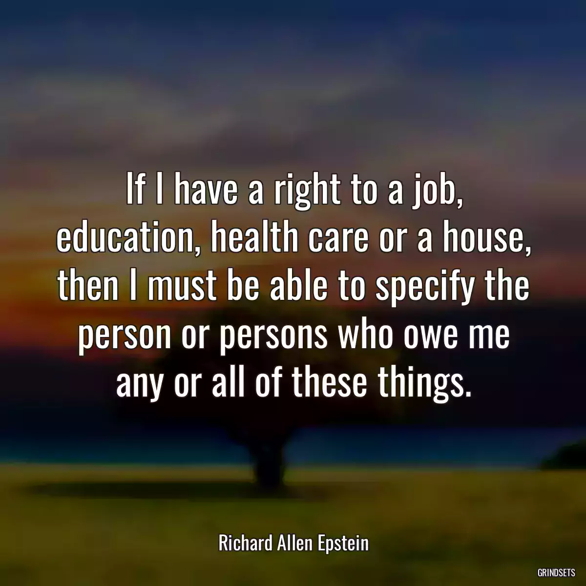 If I have a right to a job, education, health care or a house, then I must be able to specify the person or persons who owe me any or all of these things.