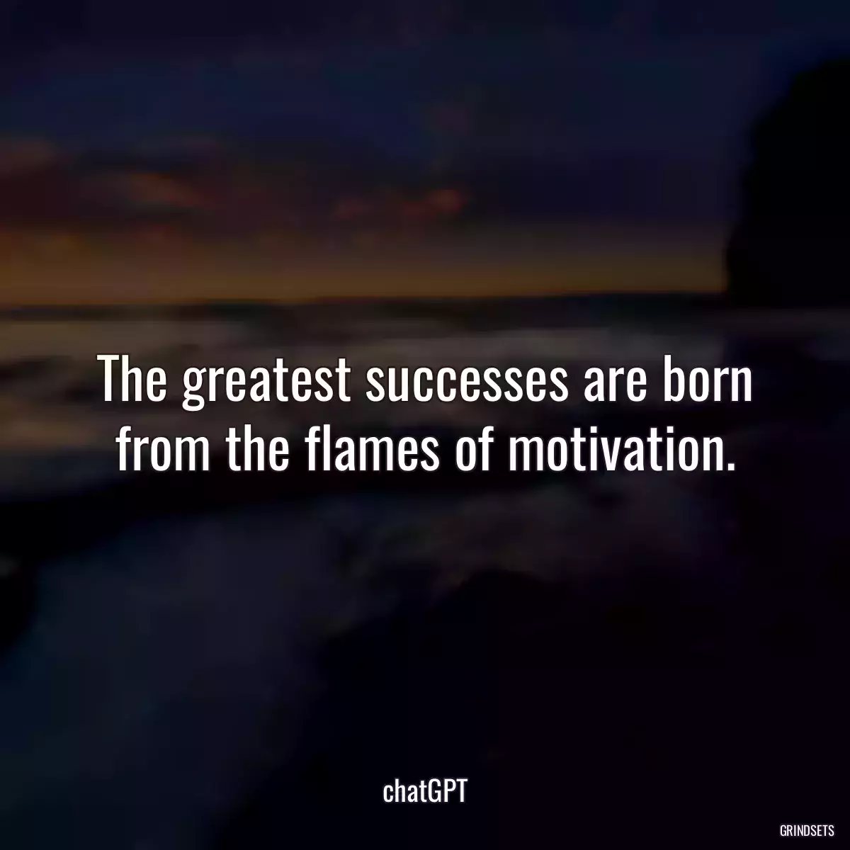 The greatest successes are born from the flames of motivation.