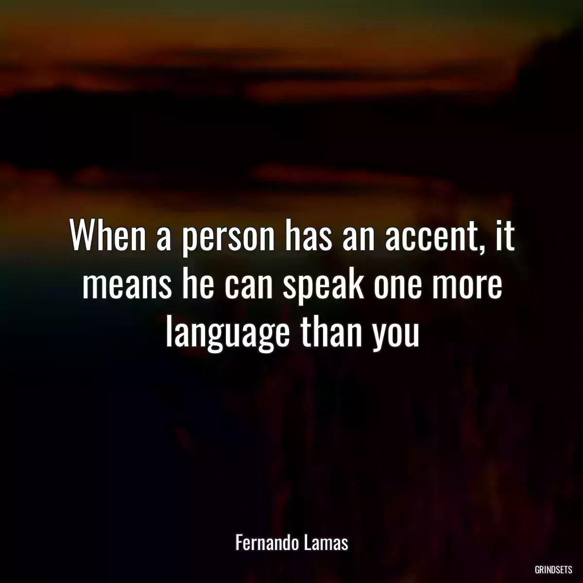 When a person has an accent, it means he can speak one more language than you