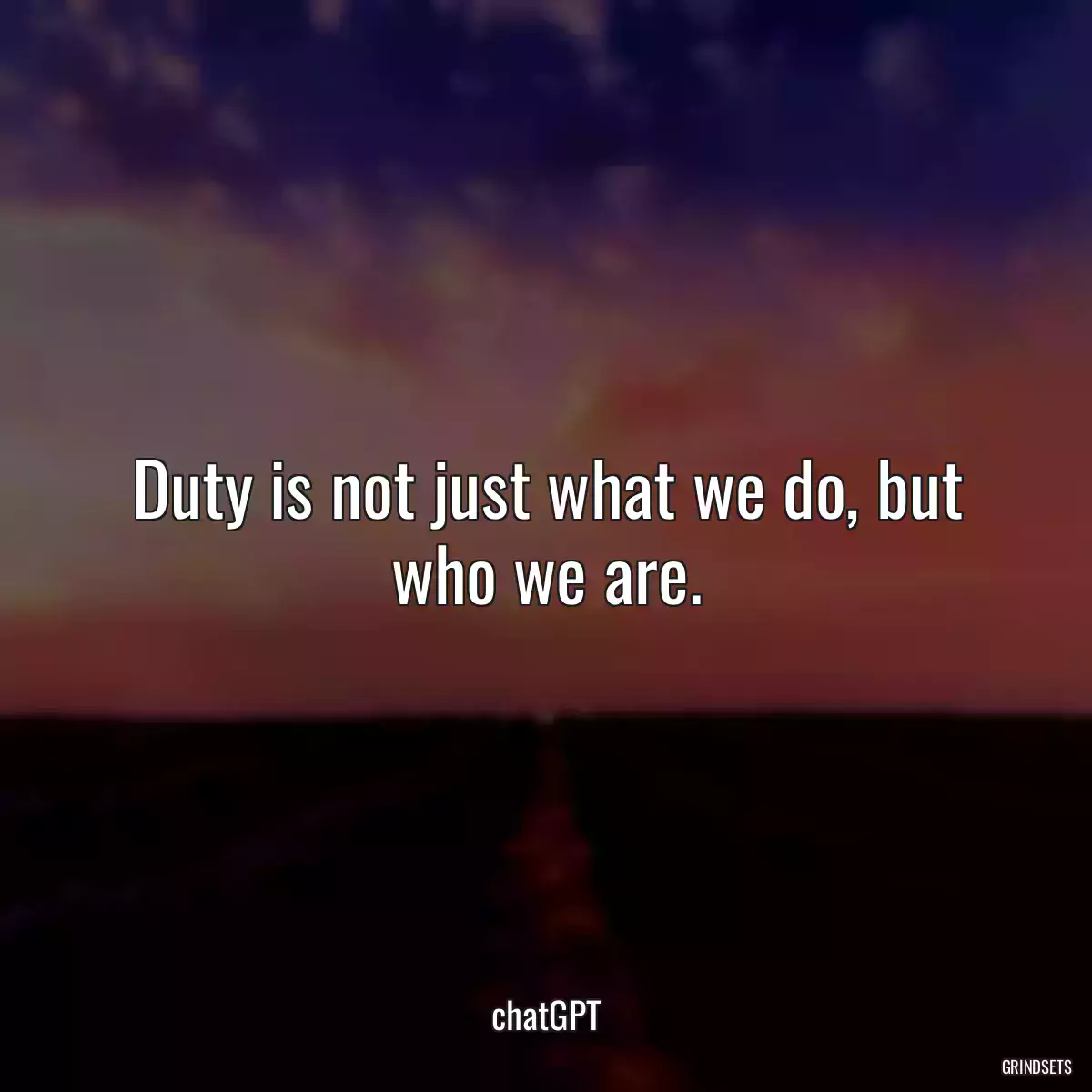 Duty is not just what we do, but who we are.