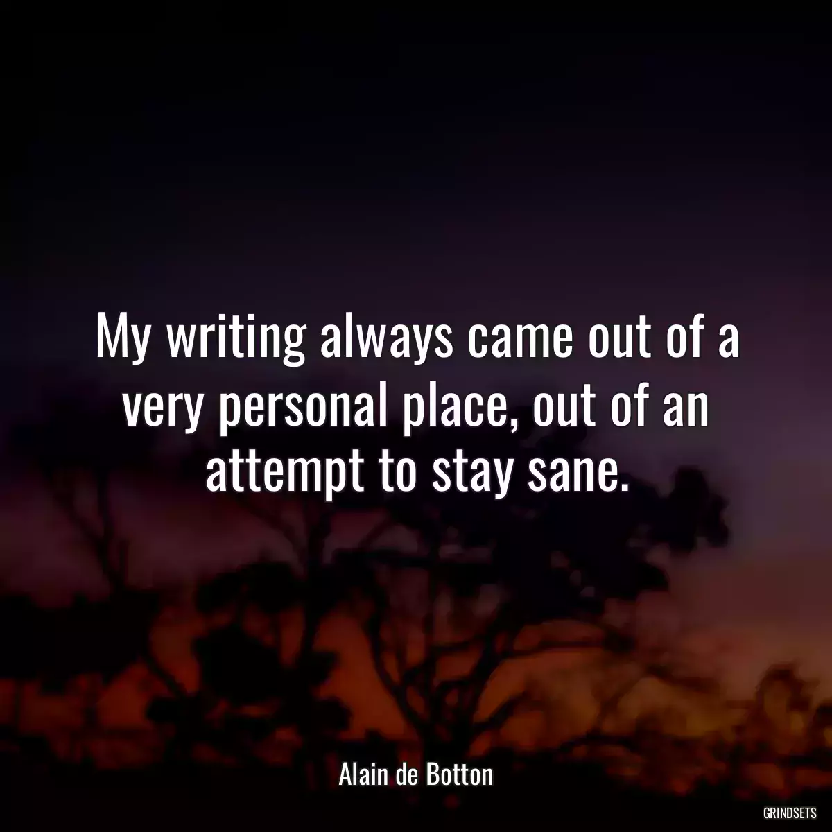 My writing always came out of a very personal place, out of an attempt to stay sane.