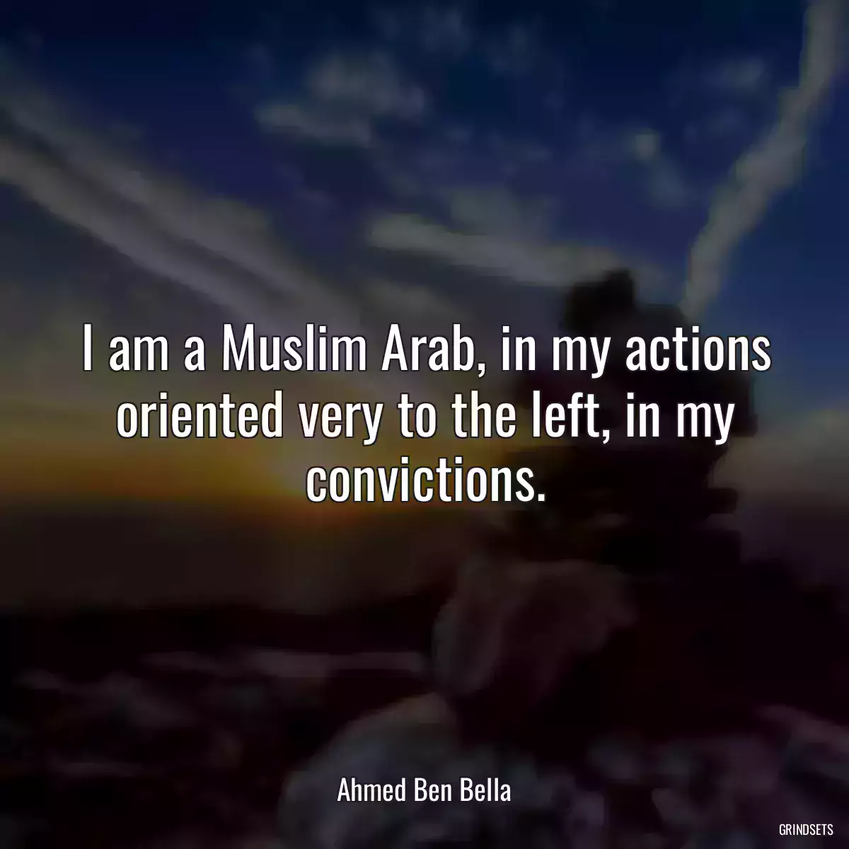 I am a Muslim Arab, in my actions oriented very to the left, in my convictions.