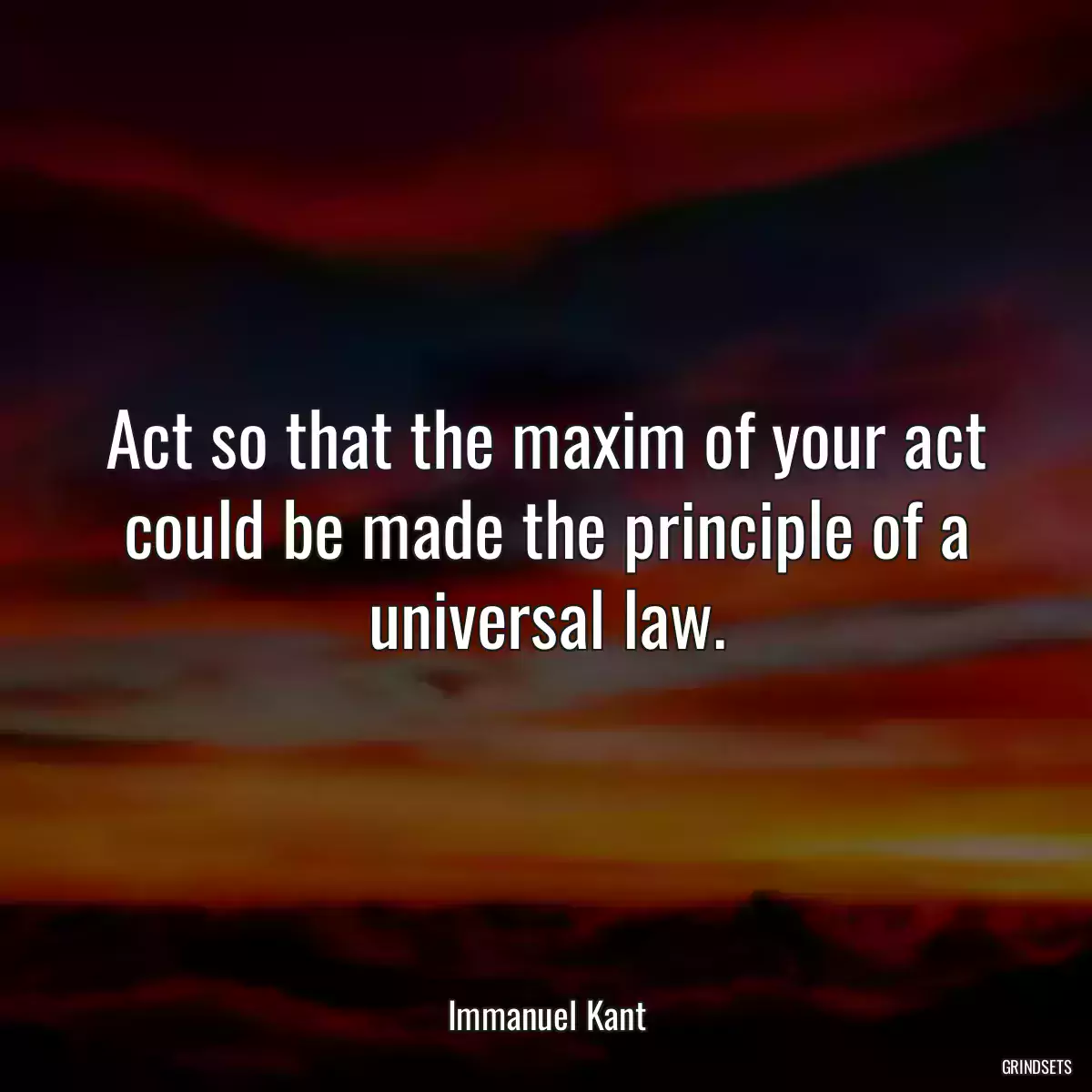 Act so that the maxim of your act could be made the principle of a universal law.