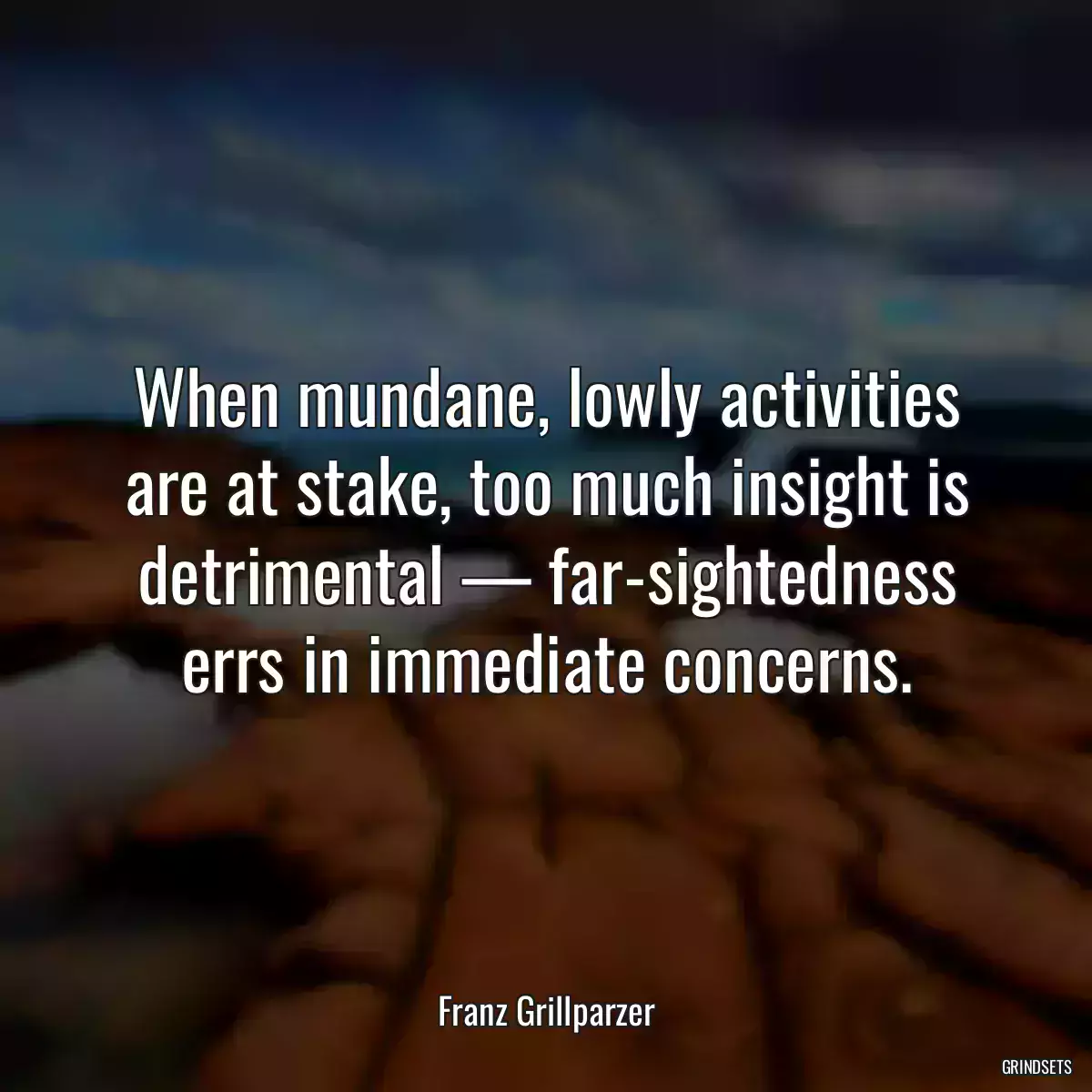 When mundane, lowly activities are at stake, too much insight is detrimental — far-sightedness errs in immediate concerns.