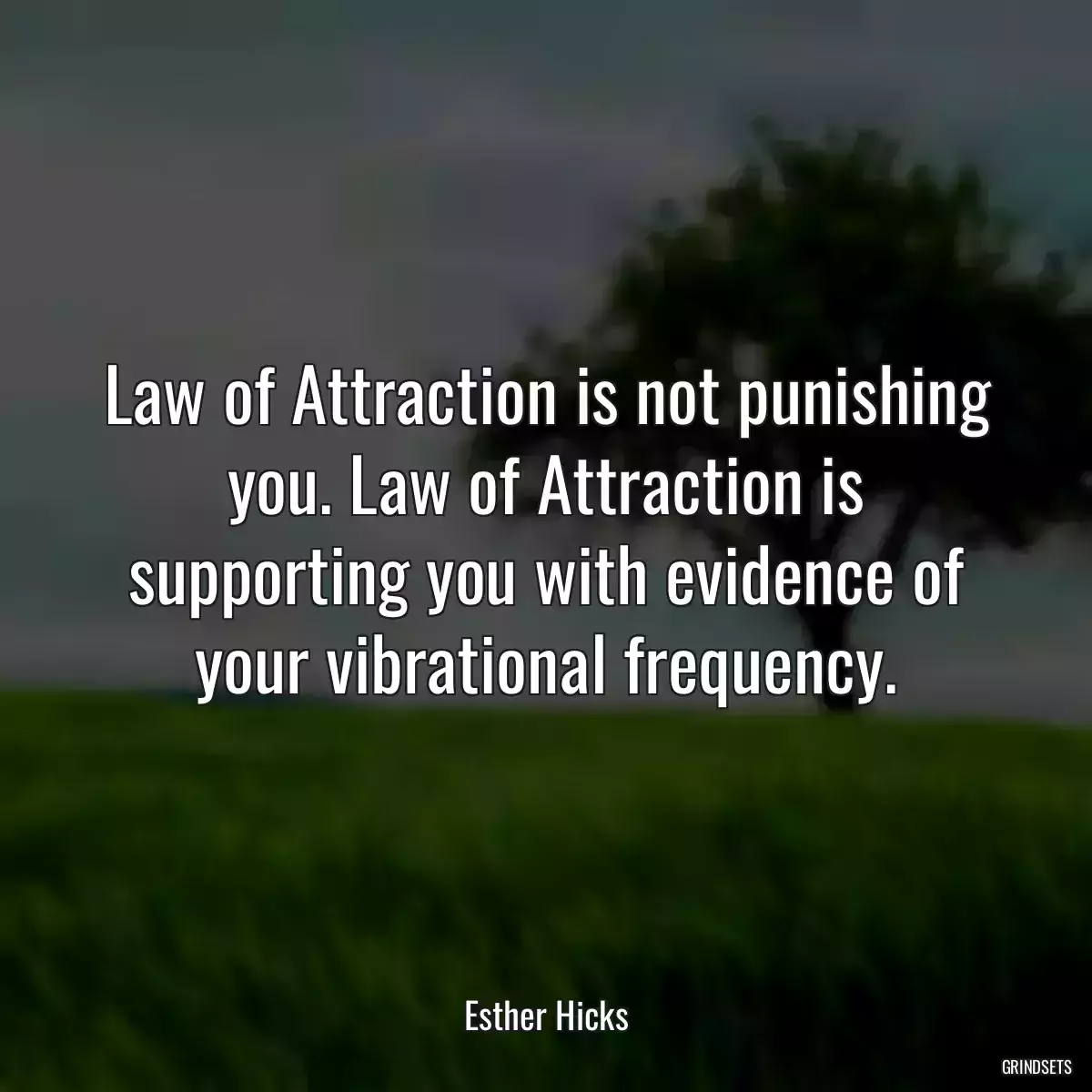 Law of Attraction is not punishing you. Law of Attraction is supporting you with evidence of your vibrational frequency.