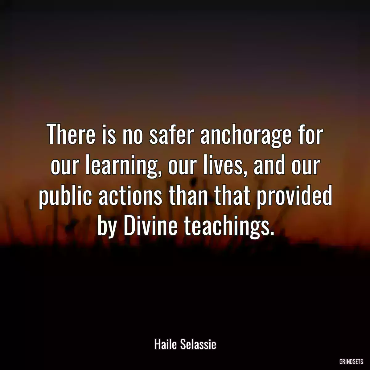 There is no safer anchorage for our learning, our lives, and our public actions than that provided by Divine teachings.