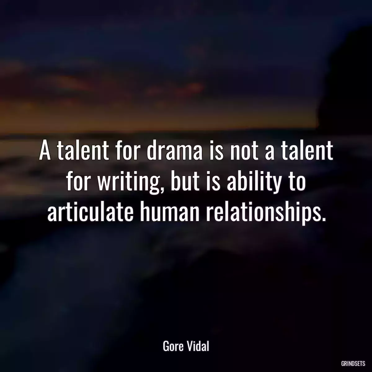 A talent for drama is not a talent for writing, but is ability to articulate human relationships.