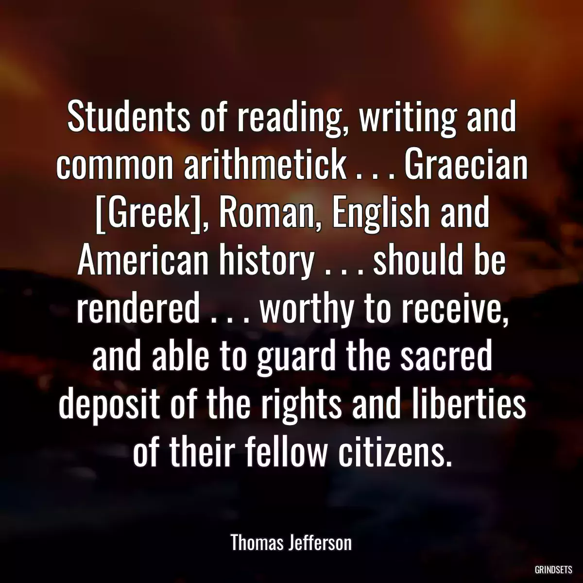 Students of reading, writing and common arithmetick . . . Graecian [Greek], Roman, English and American history . . . should be rendered . . . worthy to receive, and able to guard the sacred deposit of the rights and liberties of their fellow citizens.