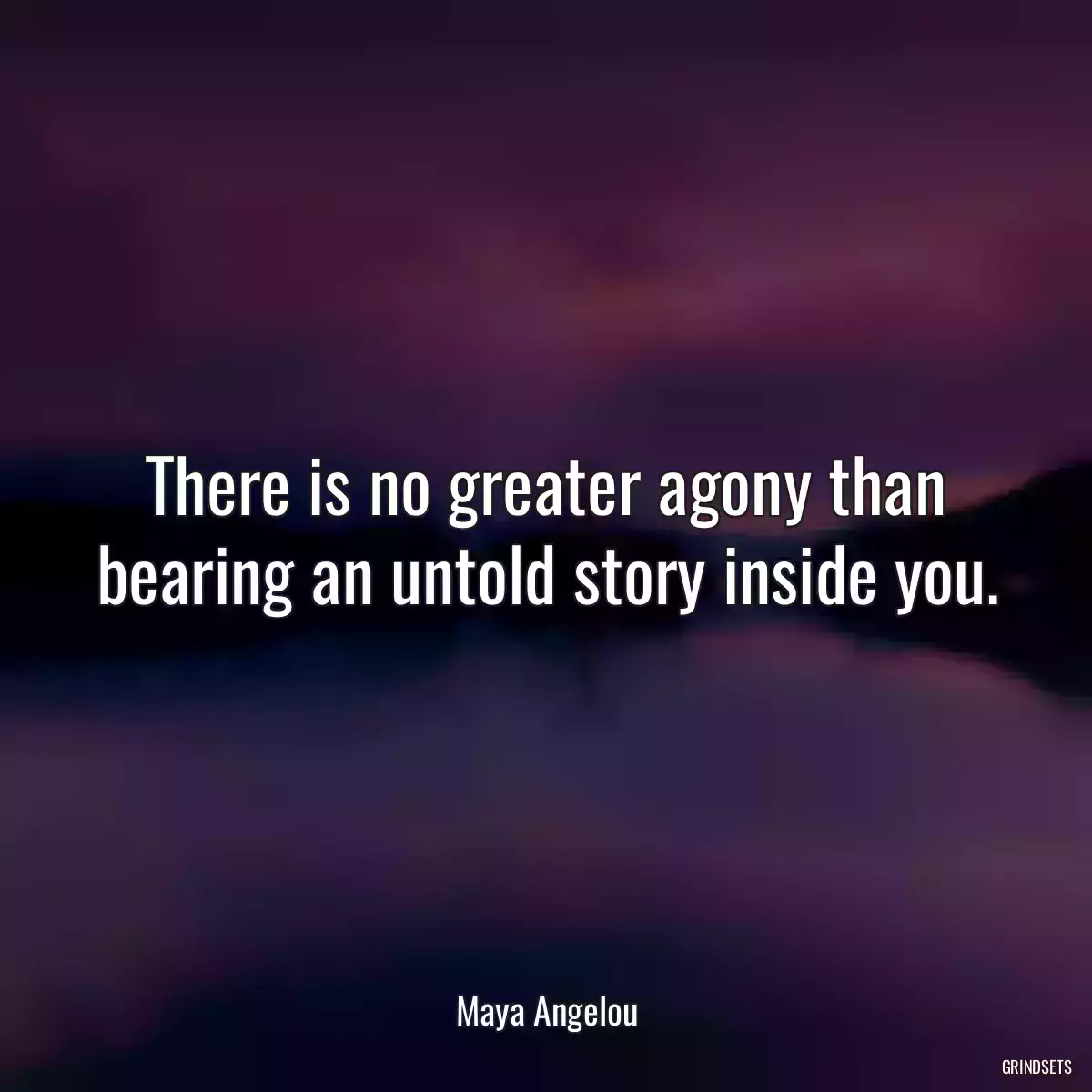 There is no greater agony than bearing an untold story inside you.