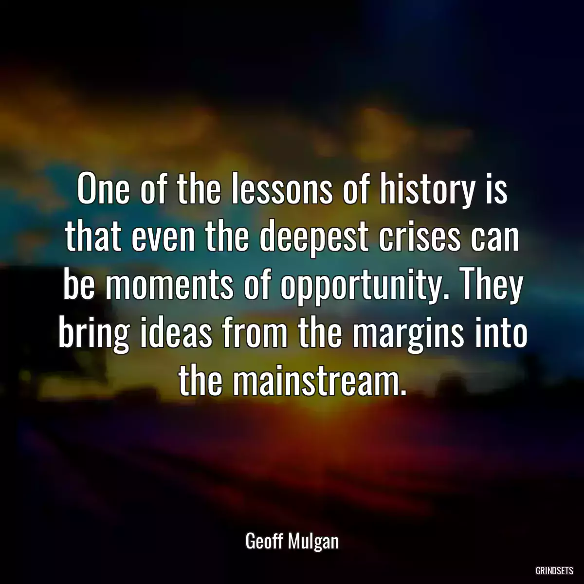 One of the lessons of history is that even the deepest crises can be moments of opportunity. They bring ideas from the margins into the mainstream.