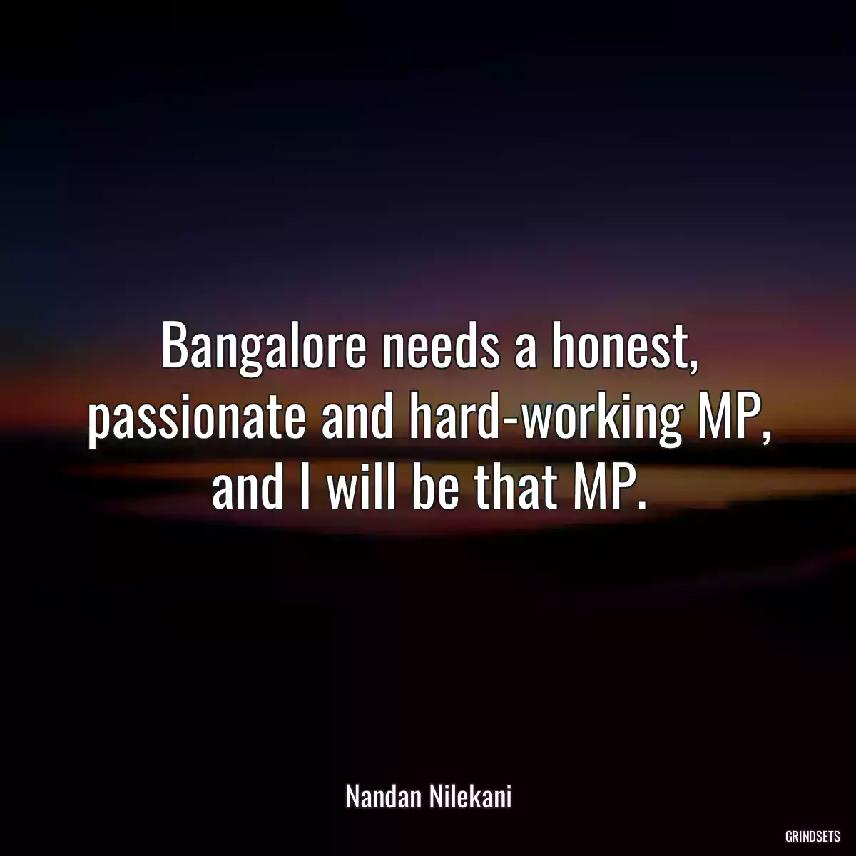 Bangalore needs a honest, passionate and hard-working MP, and I will be that MP.