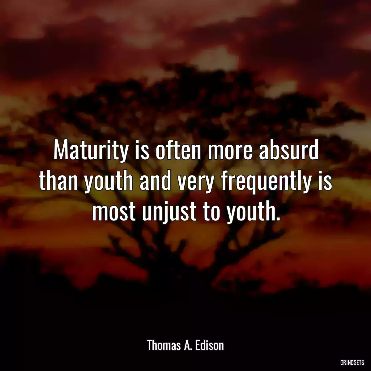 Maturity is often more absurd than youth and very frequently is most unjust to youth.